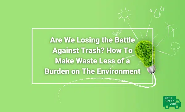 Little Green Junk Removal Are We Losing the Battle Against Trash How To Make Waste Less of a Burden on The Environment