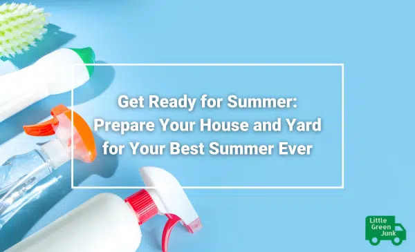 Prepare House and Yard for Summer Little Green Junk, Waste Removal Service